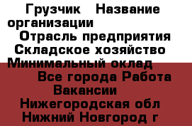 Грузчик › Название организации ­ Fusion Service › Отрасль предприятия ­ Складское хозяйство › Минимальный оклад ­ 17 600 - Все города Работа » Вакансии   . Нижегородская обл.,Нижний Новгород г.